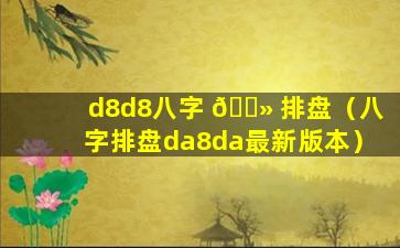 d8d8八字 🌻 排盘（八字排盘da8da最新版本）